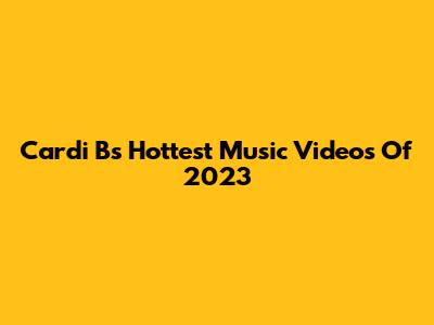 Cardi B's Hottest Music Videos Of 2023