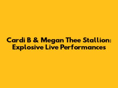 Cardi B & Megan Thee Stallion: Explosive Live Performances