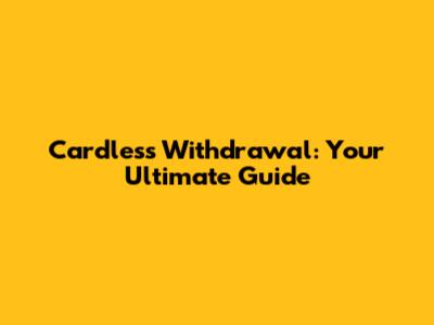 Cardless Withdrawal: Your Ultimate Guide