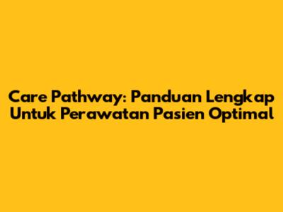 Care Pathway: Panduan Lengkap Untuk Perawatan Pasien Optimal