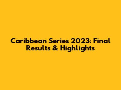 Caribbean Series 2023: Final Results & Highlights