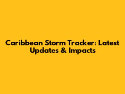 Caribbean Storm Tracker: Latest Updates & Impacts