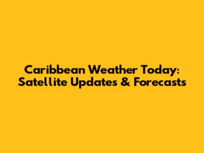 Caribbean Weather Today: Satellite Updates & Forecasts
