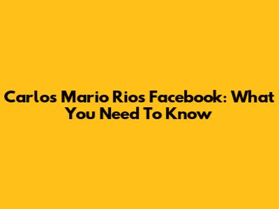 Carlos Mario Rios Facebook: What You Need To Know