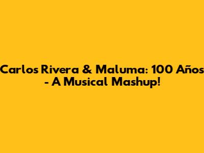 Carlos Rivera & Maluma: 100 Años - A Musical Mashup!