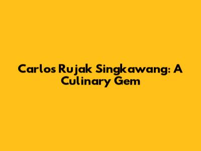 Carlos Rujak Singkawang: A Culinary Gem