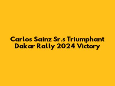 Carlos Sainz Sr.'s Triumphant Dakar Rally 2024 Victory
