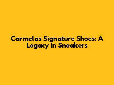 Carmelo's Signature Shoes: A Legacy In Sneakers