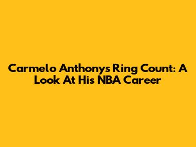 Carmelo Anthony's Ring Count: A Look At His NBA Career