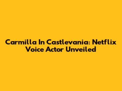 Carmilla In Castlevania: Netflix Voice Actor Unveiled