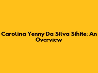 Carolina Yenny Da Silva Sihite: An Overview