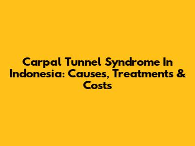 Carpal Tunnel Syndrome In Indonesia: Causes, Treatments & Costs