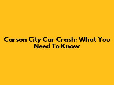 Carson City Car Crash: What You Need To Know