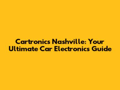 Cartronics Nashville: Your Ultimate Car Electronics Guide