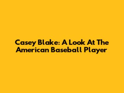Casey Blake: A Look At The American Baseball Player