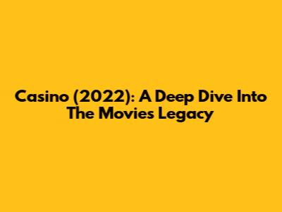 Casino (2022): A Deep Dive Into The Movie's Legacy
