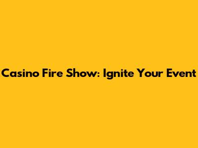 Casino Fire Show: Ignite Your Event