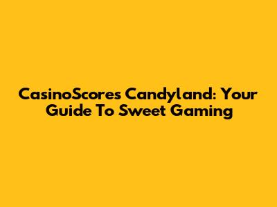 CasinoScores Candyland: Your Guide To Sweet Gaming