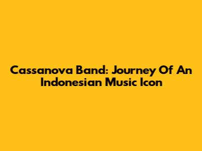 Cassanova Band: Journey Of An Indonesian Music Icon