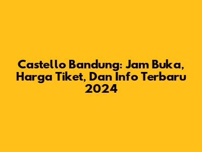 Castello Bandung: Jam Buka, Harga Tiket, Dan Info Terbaru 2024