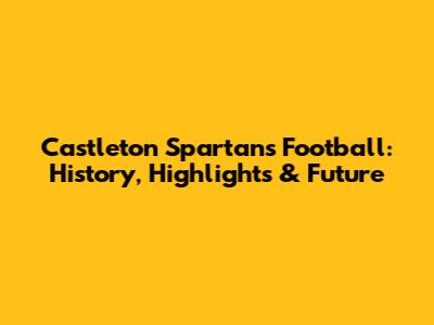 Castleton Spartans Football: History, Highlights & Future
