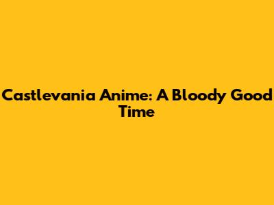 Castlevania Anime: A Bloody Good Time