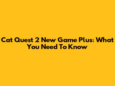 Cat Quest 2 New Game Plus: What You Need To Know