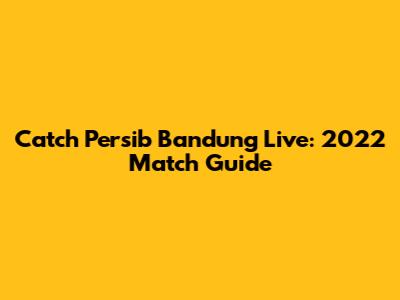 Catch Persib Bandung Live: 2022 Match Guide