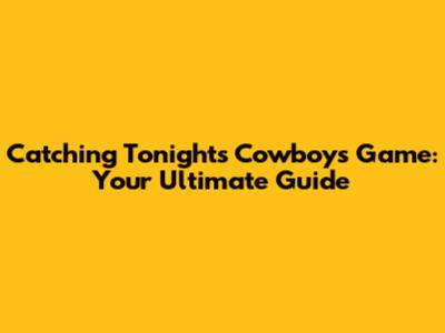 Catching Tonight's Cowboys Game: Your Ultimate Guide