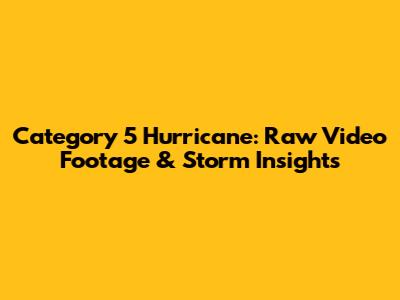 Category 5 Hurricane: Raw Video Footage & Storm Insights