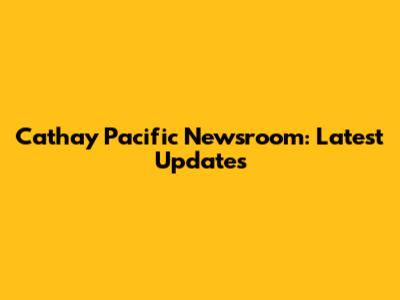 Cathay Pacific Newsroom: Latest Updates