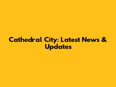 Cathedral City: Latest News & Updates