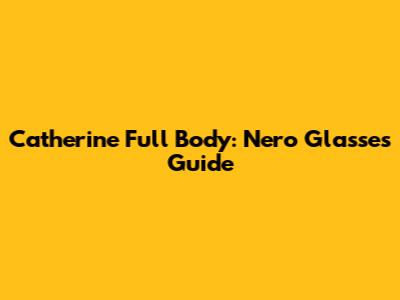 Catherine Full Body: Nero Glasses Guide