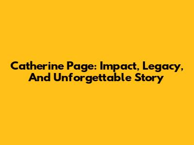 Catherine Page: Impact, Legacy, And Unforgettable Story