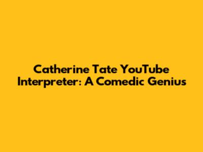 Catherine Tate YouTube Interpreter: A Comedic Genius