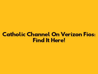 Catholic Channel On Verizon Fios: Find It Here!