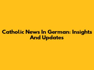 Catholic News In German: Insights And Updates