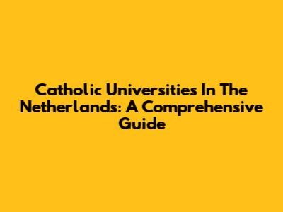 Catholic Universities In The Netherlands: A Comprehensive Guide