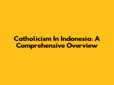 Catholicism In Indonesia: A Comprehensive Overview