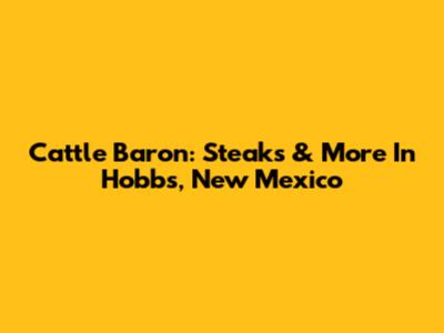 Cattle Baron: Steaks & More In Hobbs, New Mexico
