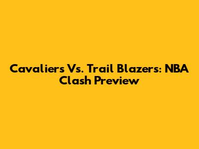 Cavaliers Vs. Trail Blazers: NBA Clash Preview