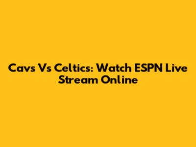 Cavs Vs Celtics: Watch ESPN Live Stream Online