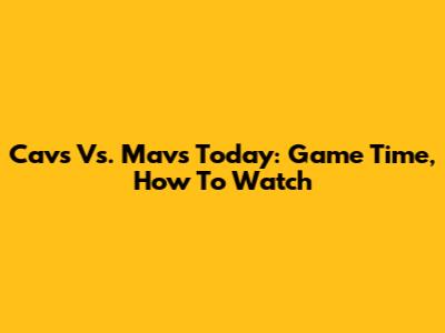 Cavs Vs. Mavs Today: Game Time, How To Watch
