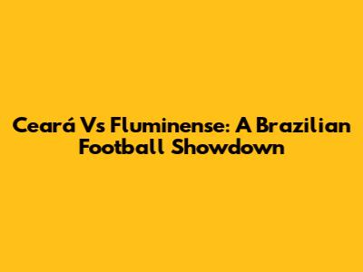 Ceará Vs Fluminense: A Brazilian Football Showdown