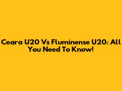 Ceara U20 Vs Fluminense U20: All You Need To Know!