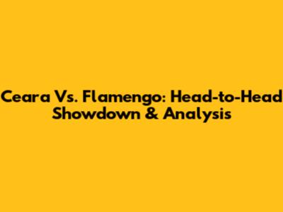Ceara Vs. Flamengo: Head-to-Head Showdown & Analysis