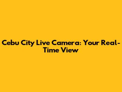 Cebu City Live Camera: Your Real-Time View