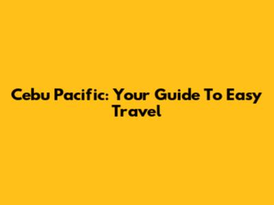 Cebu Pacific: Your Guide To Easy Travel