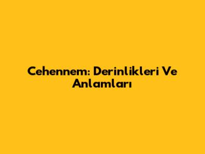 Cehennem: Derinlikleri Ve Anlamları