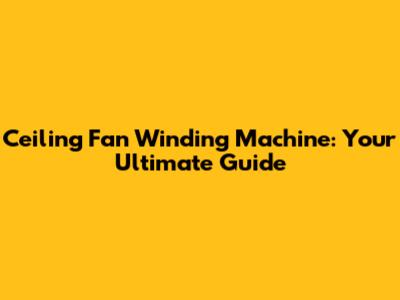 Ceiling Fan Winding Machine: Your Ultimate Guide